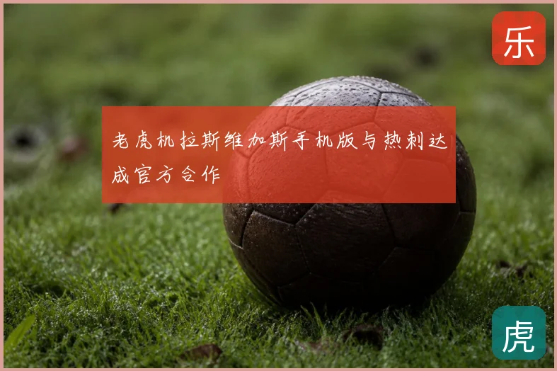 老虎机拉斯维加斯手机版与热刺达成官方合作