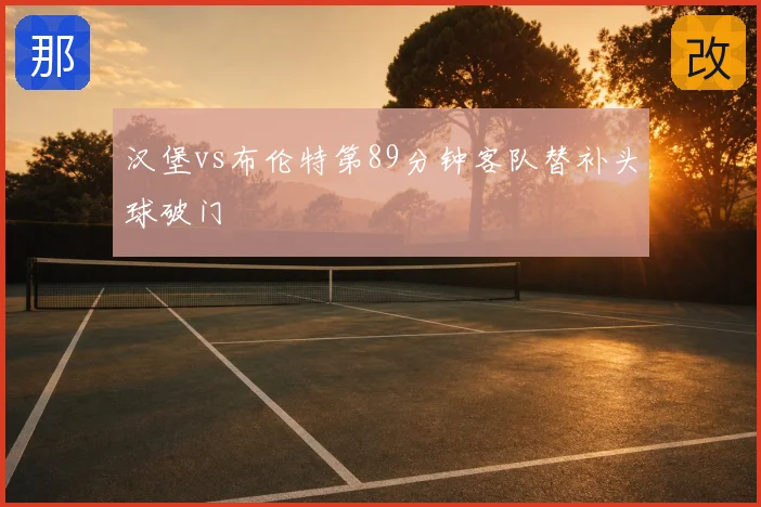 汉堡vs布伦特第89分钟客队替补头球破门