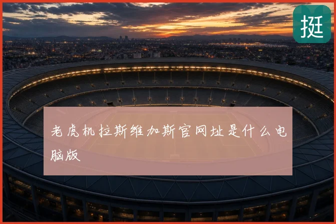 老虎机拉斯维加斯官网址是什么电脑版