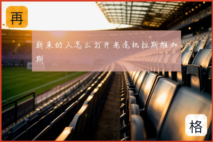 新来的人怎么打开老虎机拉斯维加斯