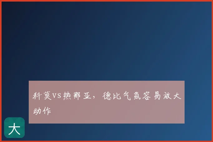 科莫vs热那亚，德比气氛容易放大动作