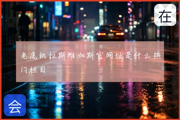老虎机拉斯维加斯官网址是什么热门栏目